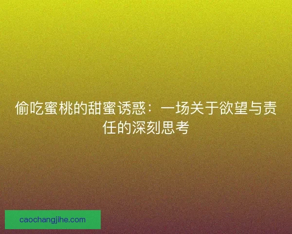 偷吃蜜桃的甜蜜诱惑：一场关于欲望与责任的深刻思考